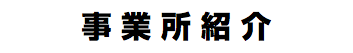 事 業 所 紹 介